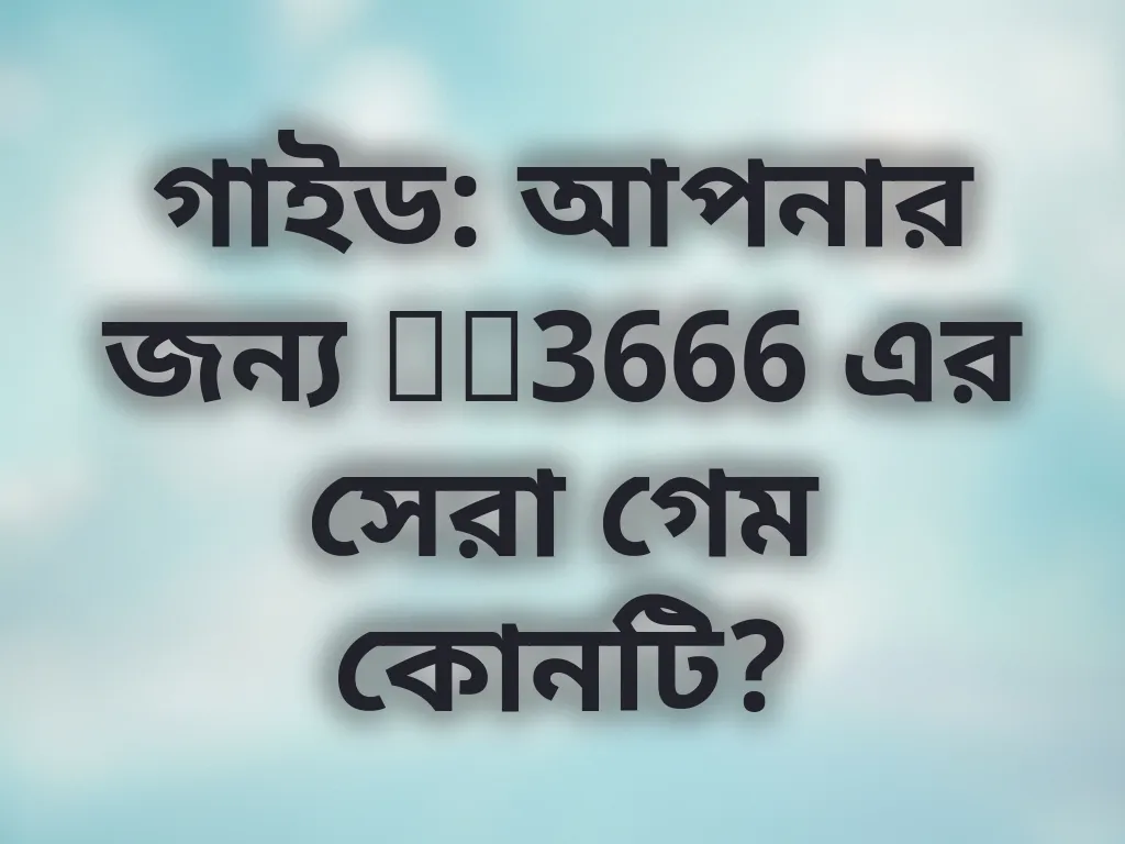 আপনার জন্য tk3666 এর সেরা গেম কোনটি?